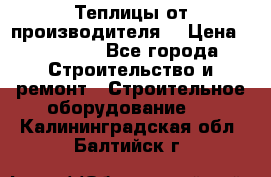 Теплицы от производителя  › Цена ­ 12 000 - Все города Строительство и ремонт » Строительное оборудование   . Калининградская обл.,Балтийск г.